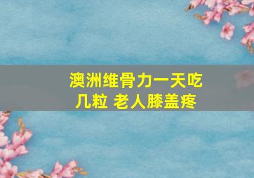 澳洲维骨力一天吃几粒 老人膝盖疼